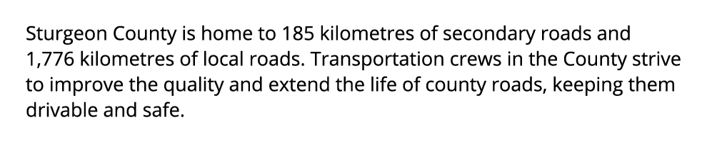 Sturgeon County is home to 185 kilometres of secondary roads and 1,776 kilometres of local roads. Transportation crew...