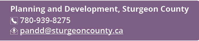 Planning and Development, Sturgeon County ￼ 780 939 8275 ￼ pandd@sturgeoncounty.ca