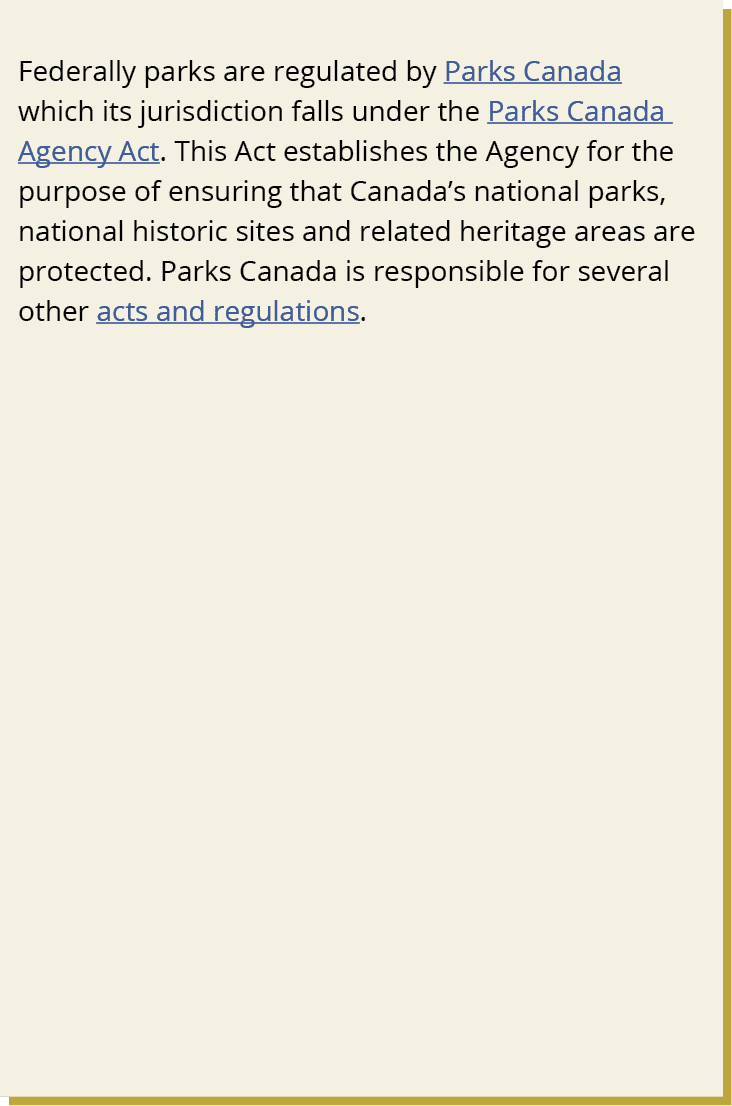 Federally parks are regulated by Parks Canada which its jurisdiction falls under the Parks Canada Agency Act. This Ac...