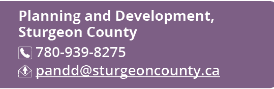 Planning and Development, Sturgeon County ￼ 780 939 8275 ￼ pandd@sturgeoncounty.ca
