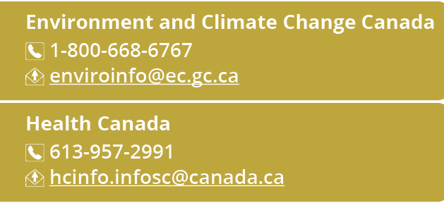 Environment and Climate Change Canada ￼ 1 800 668 6767 ￼ enviroinfo@ec.gc.ca Health Canada ￼ 613 957 2991 ￼ hcinfo.in...